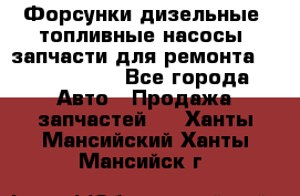 Форсунки дизельные, топливные насосы, запчасти для ремонта Common Rail - Все города Авто » Продажа запчастей   . Ханты-Мансийский,Ханты-Мансийск г.